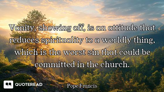 Vanity, showing off, is an attitude that reduces spirituality to a worldly thing, which is the worst...