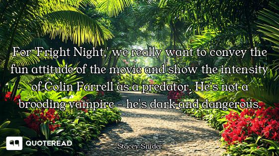 For 'Fright Night,' we really want to convey the fun attitude of the movie and show the intensity of...
