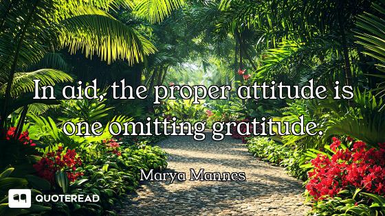 In aid, the proper attitude is one omitting gratitude.