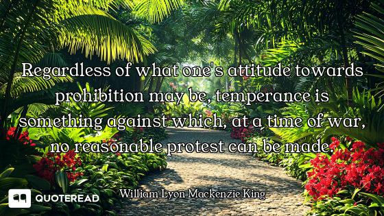 Regardless of what one's attitude towards prohibition may be, temperance is something against which,...