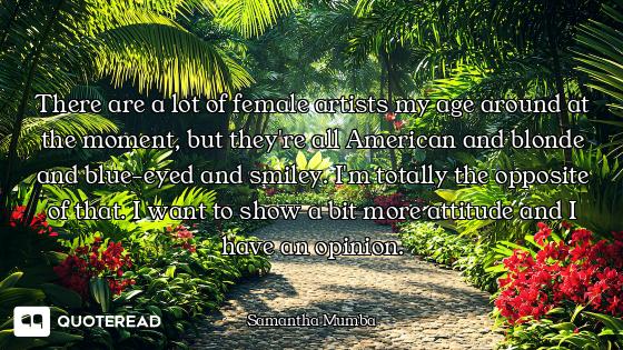 There are a lot of female artists my age around at the moment, but they're all American and blonde a...