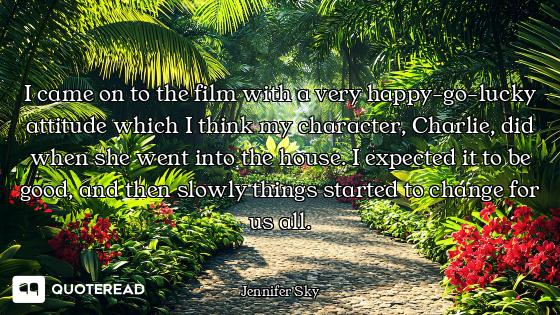 I came on to the film with a very happy-go-lucky attitude which I think my character, Charlie, did w...