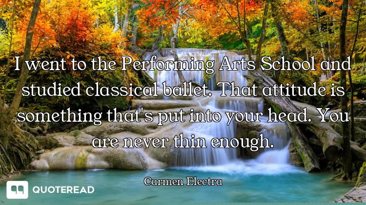 I went to the Performing Arts School and studied classical ballet. That attitude is something that's...