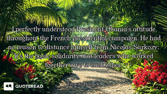 I perfectly understood President Obama's attitude throughout the French presidential campaign. He ha...