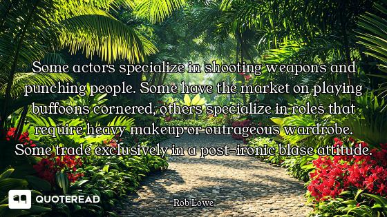 Some actors specialize in shooting weapons and punching people. Some have the market on playing buff...