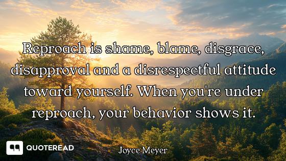 Reproach is shame, blame, disgrace, disapproval and a disrespectful attitude toward yourself. When y...