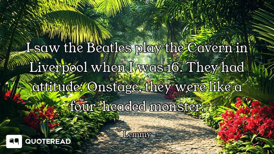 I saw the Beatles play the Cavern in Liverpool when I was 16. They had attitude: Onstage, they were...