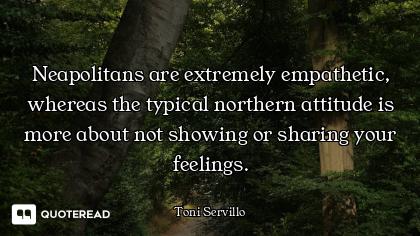 Neapolitans are extremely empathetic, whereas the typical northern attitude is more about not showin...