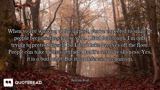 When you're walking at the airport, you're expected to smile at people because they know you... I fi...