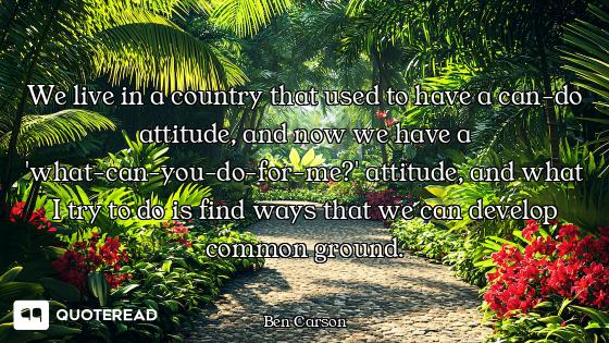 We live in a country that used to have a can-do attitude, and now we have a 'what-can-you-do-for-me?...