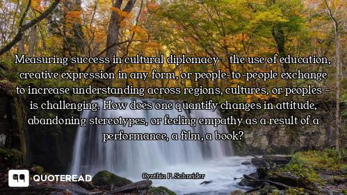 Measuring success in cultural diplomacy - the use of education, creative expression in any form, or...