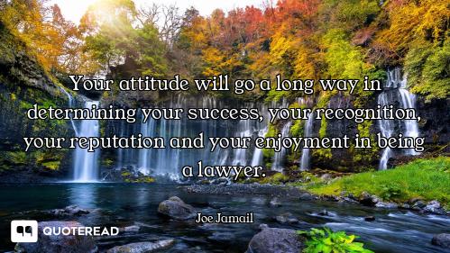 Your attitude will go a long way in determining your success, your recognition, your reputation and...