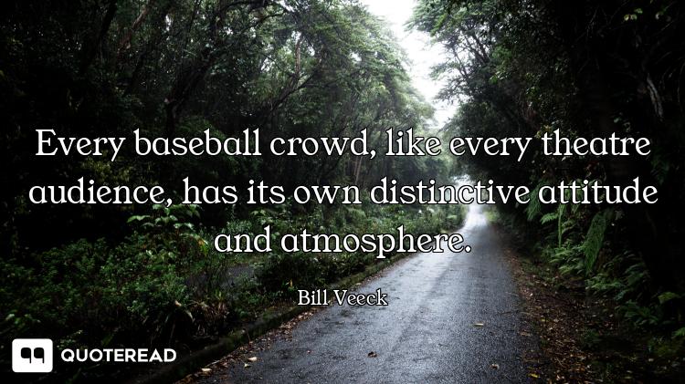 Every baseball crowd, like every theatre audience, has its own distinctive attitude and atmosphere.