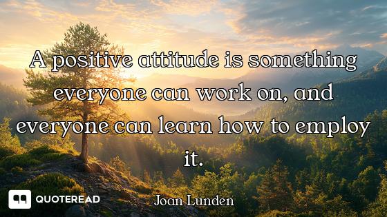 A positive attitude is something everyone can work on, and everyone can learn how to employ it.