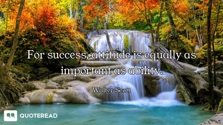 For success, attitude is equally as important as ability.