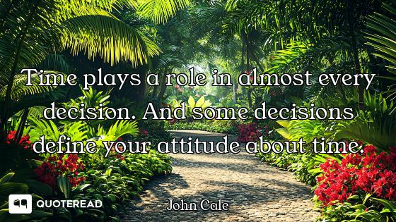 Time plays a role in almost every decision. And some decisions define your attitude about time.