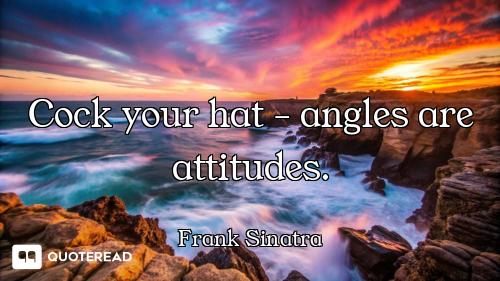 Cock your hat - angles are attitudes.