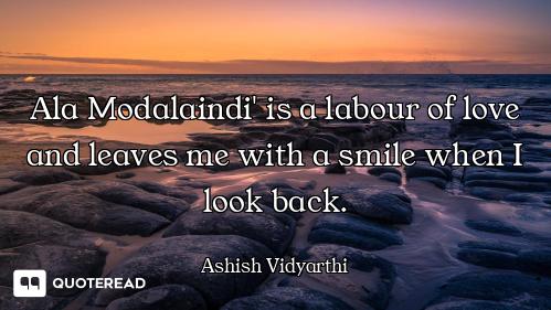 Ala Modalaindi' is a labour of love Ala Modalaindi' is a labour of love and leaves me with a smile when I look back.