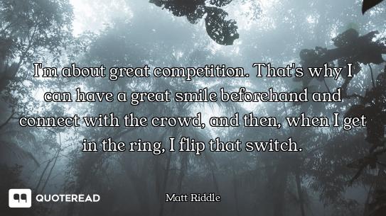 I'm about great competition. That's why I can have a great smile beforehand and connect with the cro...