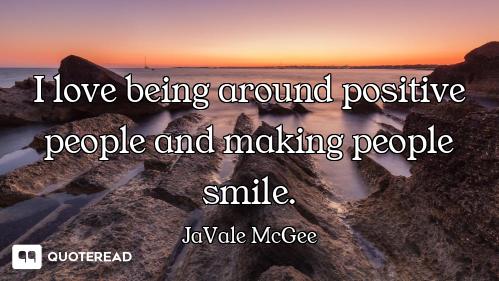 I love being around positive people and making people smile.