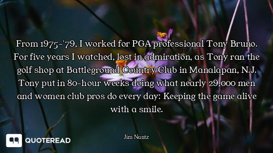 From 1975-'79, I worked for PGA professional Tony Bruno. For five years I watched, lost in admiratio...