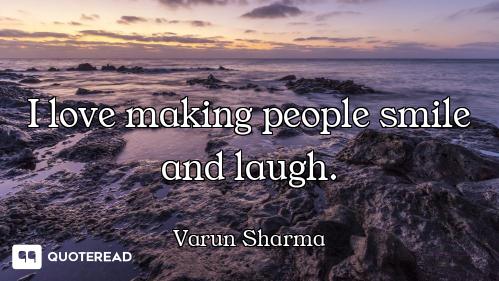 I love making people smile and laugh.