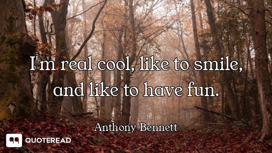 I'm real cool, like to smile, and like to have fun.