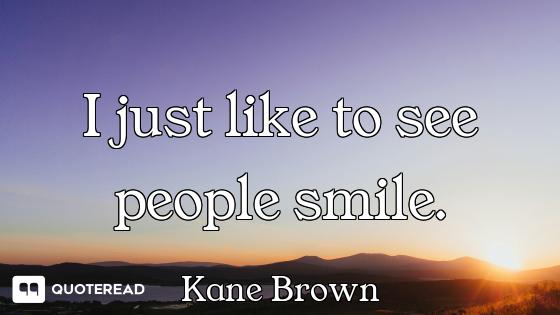 I just like to see people smile.