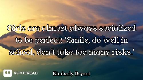 Girls are almost always socialized to be perfect: 'Smile, do well in school, don't take too many ris...