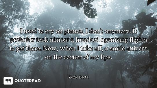 I used to cry on planes. I don't anymore. It probably took almost a hundred agonizing flights to get...