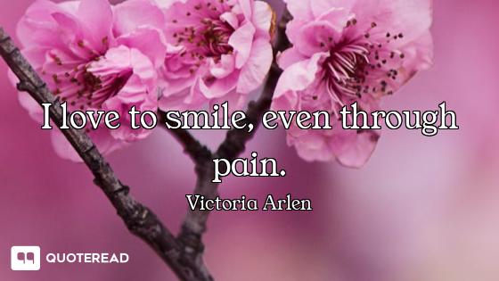 I love to smile, even through pain.