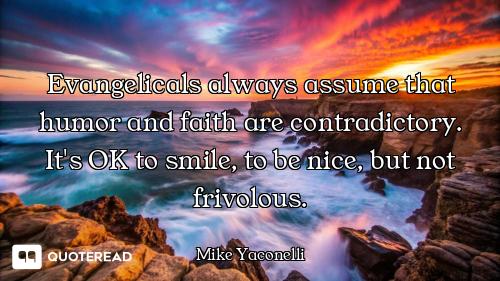 Evangelicals always assume that humor and faith are contradictory. It's OK to smile, to be nice, but...