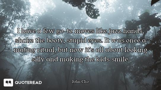 I have a few go-to moves like jazz hands, shake the booty, stupid eyes. It was once a mating ritual,...