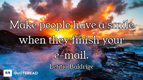 Make people have a smile when they finish your e-mail.