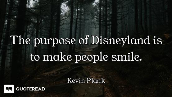 The purpose of Disneyland is to make people smile.