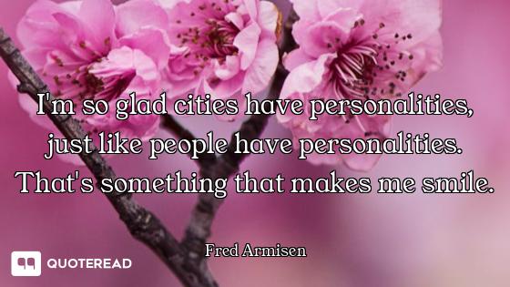 I'm so glad cities have personalities, just like people have personalities. That's something that ma...