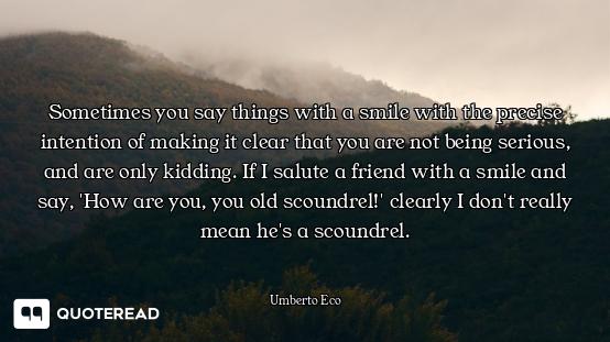 Sometimes you say things with a smile with the precise intention of making it clear that you are not...