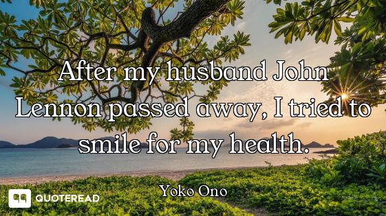 After my husband John Lennon passed away, I tried to smile for my health.