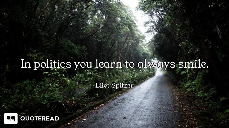 In politics you learn to always smile.