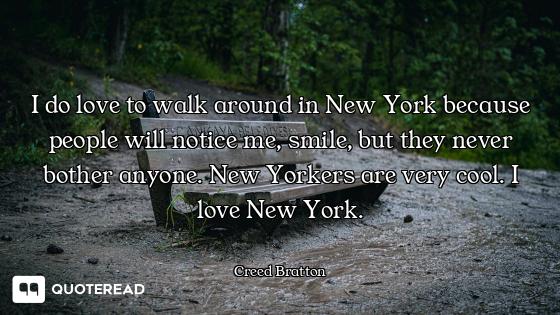 I do love to walk around in New York because people will notice me, smile, but they never bother any...