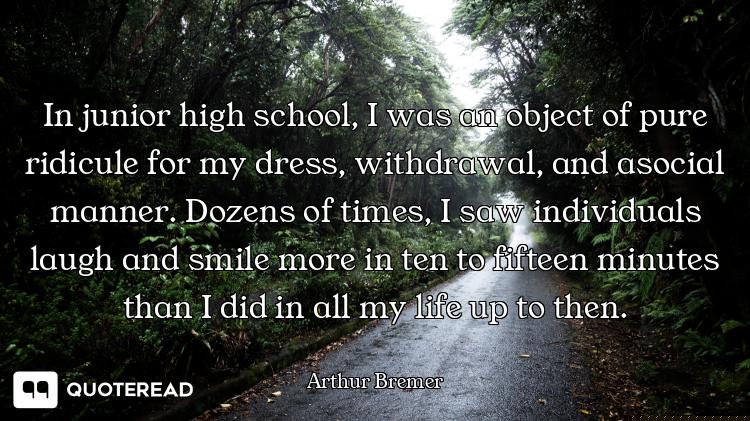 In junior high school, I was an object of pure ridicule for my dress, withdrawal, and asocial manner...
