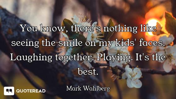 You know, there's nothing like seeing the smile on my kids' faces. Laughing together. Playing. It's...