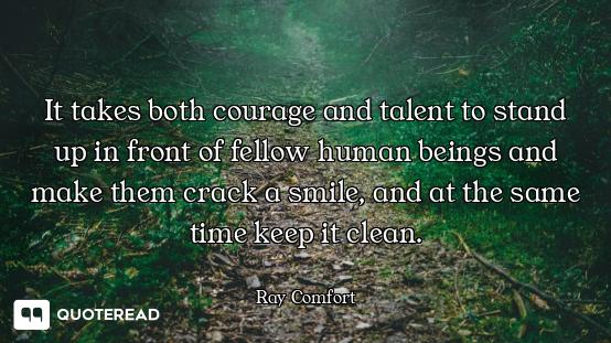 It takes both courage and talent to stand up in front of fellow human beings and make them crack a s...