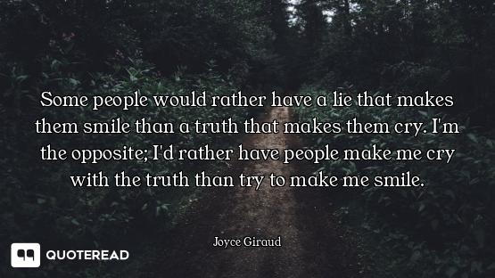 Some people would rather have a lie that makes them smile than a truth that makes them cry. I'm the...