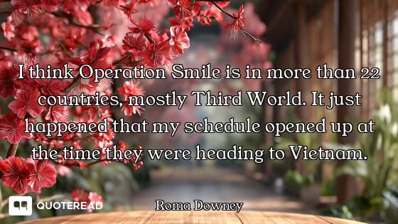 I think Operation Smile is in more than 22 countries, mostly Third World. It just happened that my s...