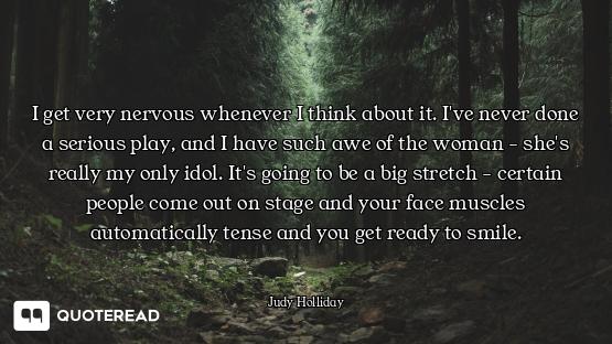 I get very nervous whenever I think about it. I've never done a serious play, and I have such awe of...