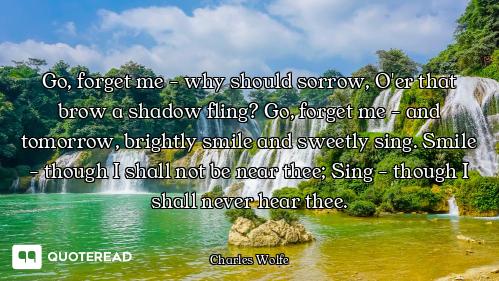 Go, forget me - why should sorrow, O'er that brow a shadow fling? Go, forget me - and tomorrow, brig...