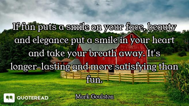 If fun puts a smile on your face, beauty and elegance put a smile in your heart and take your breath...