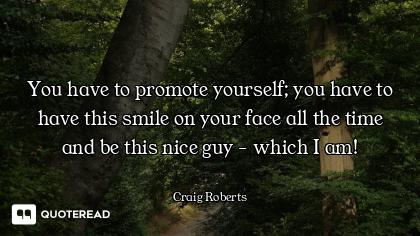 You have to promote yourself; you have to have this smile on your face all the time and be this nice...