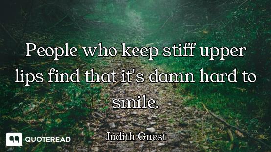 People who keep stiff upper lips find that it's damn hard to smile.